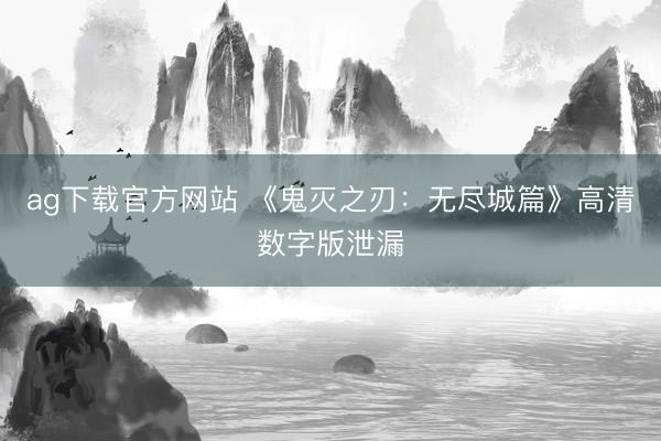 ag下载官方网站 《鬼灭之刃：无尽城篇》高清数字版泄漏