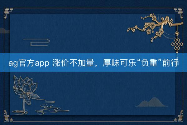 ag官方app 涨价不加量，厚味可乐“负重”前行