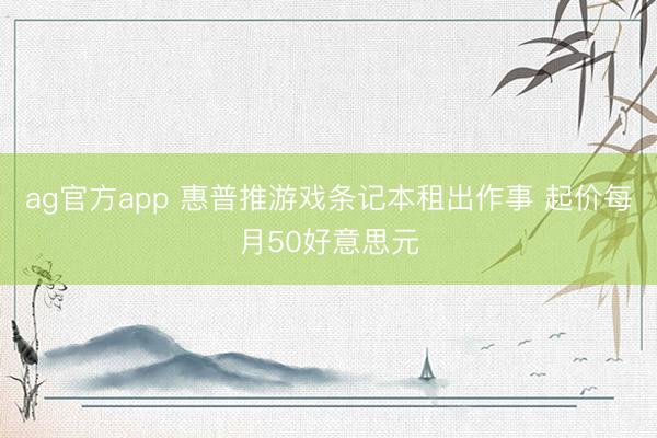 ag官方app 惠普推游戏条记本租出作事 起价每月50好意思元