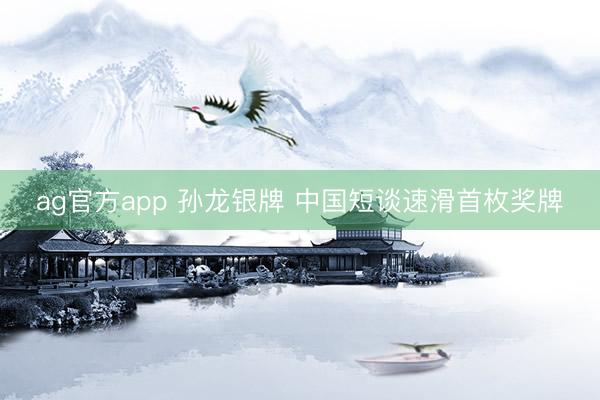 ag官方app 孙龙银牌 中国短谈速滑首枚奖牌