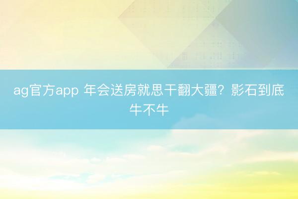 ag官方app 年会送房就思干翻大疆？影石到底牛不牛