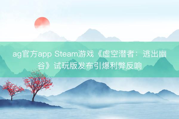 ag官方app Steam游戏《虚空潜者：逃出幽谷》试玩版发布引爆利弊反响