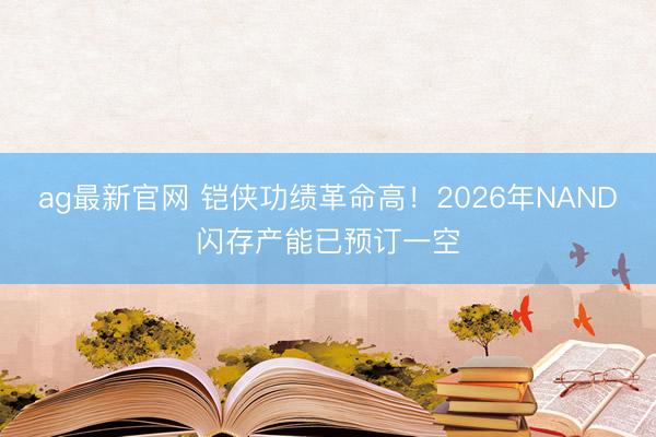 ag最新官网 铠侠功绩革命高!2026年NAND闪存产能已预订一空