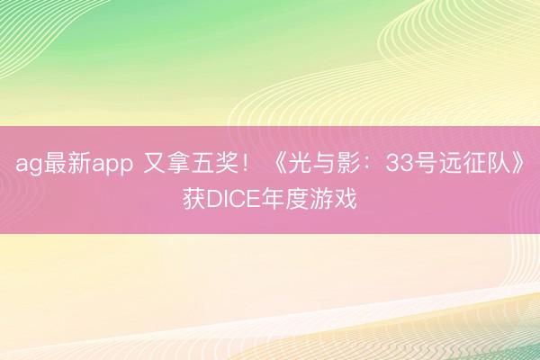 ag最新app 又拿五奖!《光与影:33号远征队》获DICE年度游戏