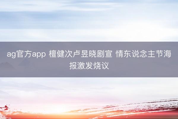 ag官方app 檀健次卢昱晓剧宣 情东说念主节海报激发烧议