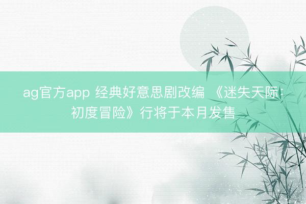ag官方app 经典好意思剧改编 《迷失天际：初度冒险》行将于本月发售