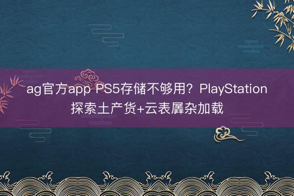 ag官方app PS5存储不够用？PlayStation探索土产货+云表羼杂加载