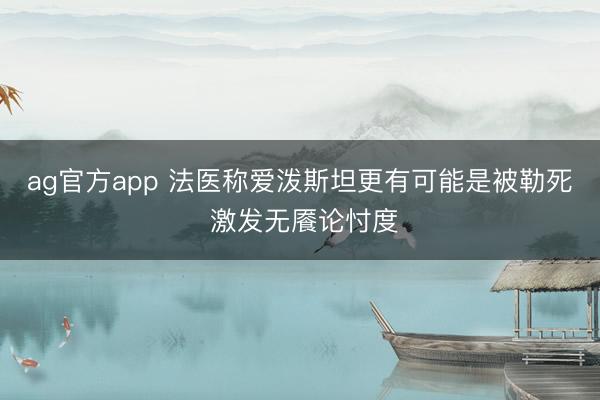 ag官方app 法医称爱泼斯坦更有可能是被勒死 激发无餍论忖度