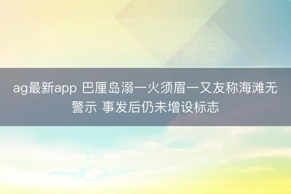 ag最新app 巴厘岛溺一火须眉一又友称海滩无警示 事发后仍未增设标志