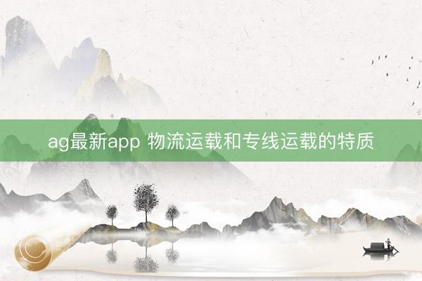 ag最新app 物流运载和专线运载的特质