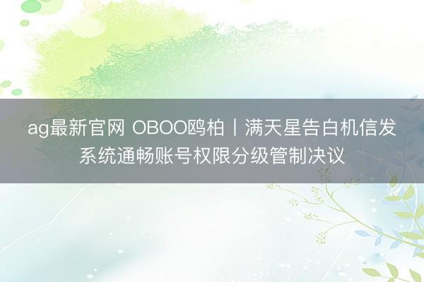 ag最新官网 OBOO鸥柏丨满天星告白机信发系统通畅账号权限分级管制决议