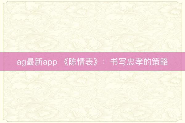 ag最新app 《陈情表》：书写忠孝的策略