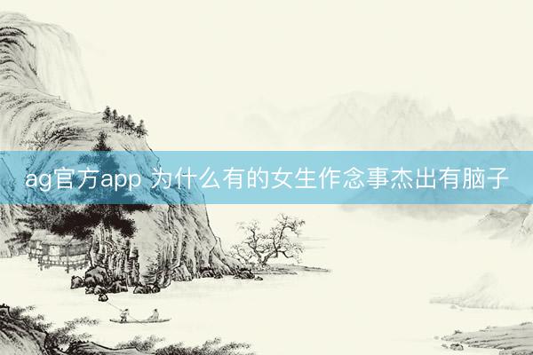 ag官方app 为什么有的女生作念事杰出有脑子